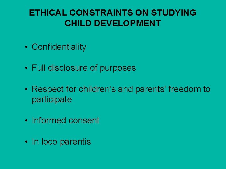 ETHICAL CONSTRAINTS ON STUDYING CHILD DEVELOPMENT • Confidentiality • Full disclosure of purposes •