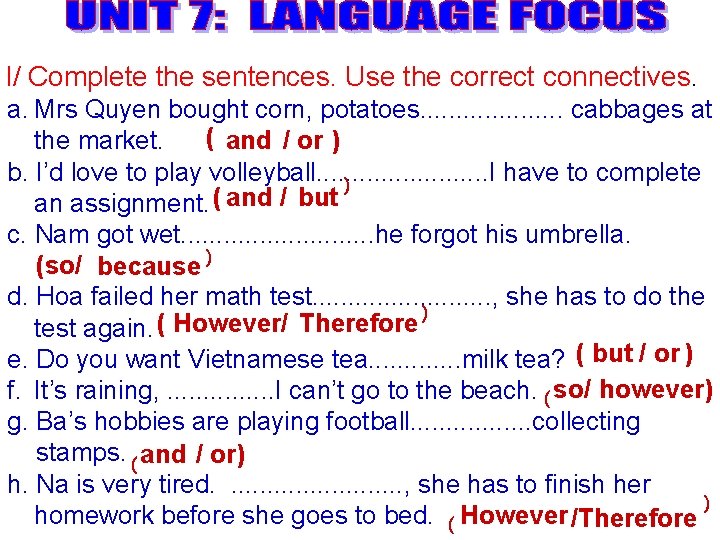 I/ Complete the sentences. Use the correct connectives. a. Mrs Quyen bought corn, potatoes.