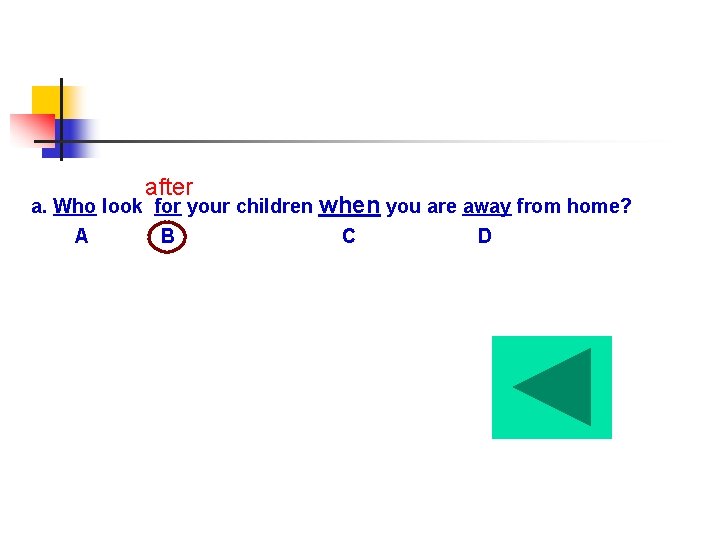 after a. Who look for your children when you are away from home? A