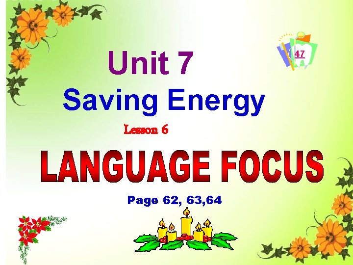 Unit 7 Saving Energy Lesson 6 Page 62, 63, 64 47 