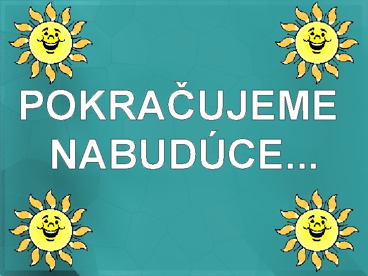 POKRAČUJEME NABUDÚCE. . . 