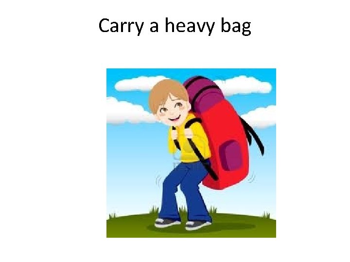 Carry a heavy bag 