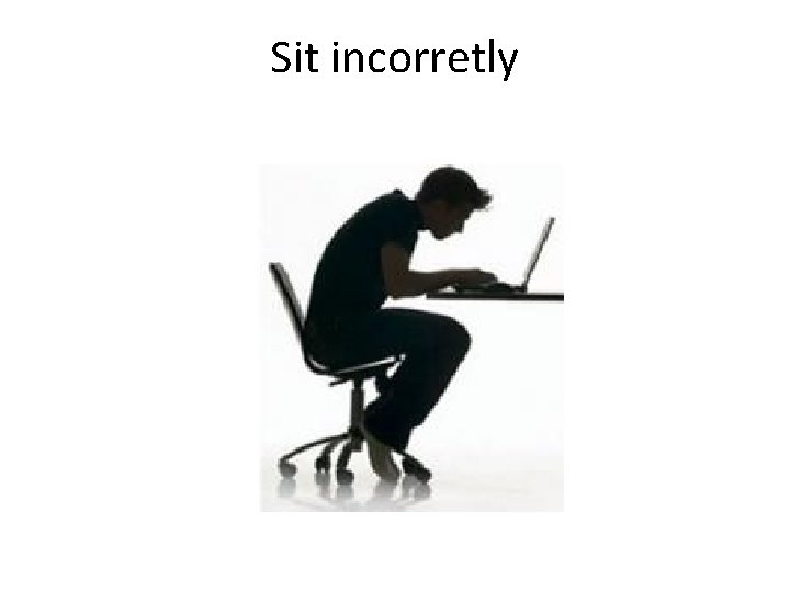 Sit incorretly 