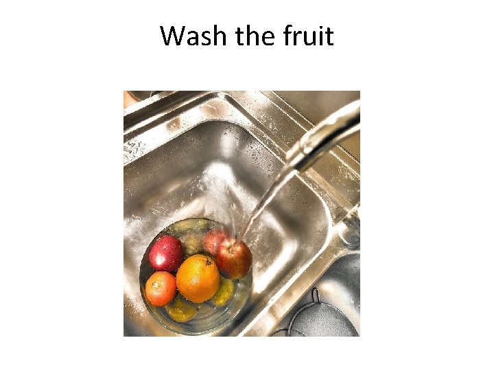 Wash the fruit 