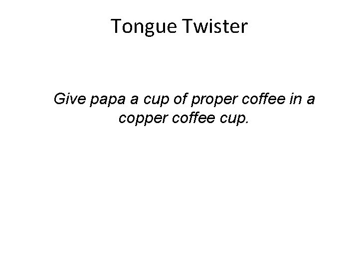 Tongue Twister Give papa a cup of proper coffee in a copper coffee cup.