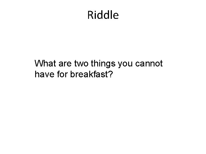 Riddle What are two things you cannot have for breakfast? 