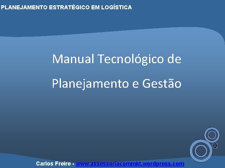 PLANEJAMENTO ESTRATÉGICO EM LOGÍSTICA Manual Tecnológico de Planejamento e Gestão Carlos Freire - www.