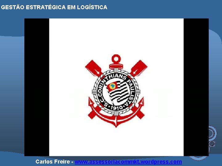 GESTÃO ESTRATÉGICA EM LOGÍSTICA Carlos Freire - www. assessoriacommkt. wordpress. com 