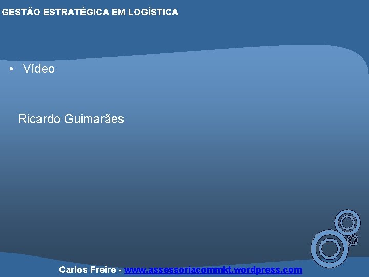 GESTÃO ESTRATÉGICA EM LOGÍSTICA • Vídeo Ricardo Guimarães Carlos Freire - www. assessoriacommkt. wordpress.