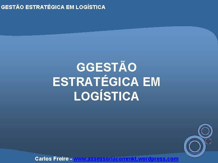 GESTÃO ESTRATÉGICA EM LOGÍSTICA GGESTÃO ESTRATÉGICA EM LOGÍSTICA Carlos Freire - www. assessoriacommkt. wordpress.