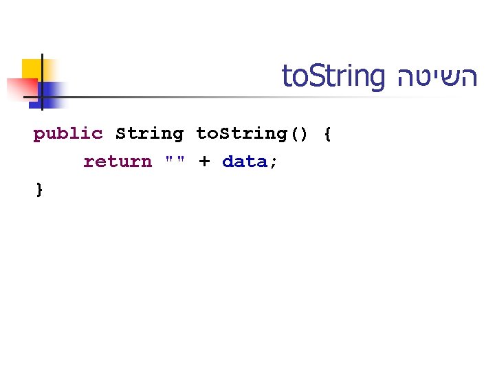 to. String השיטה public String to. String() { return "" + data; } 