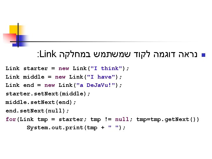 : Link נראה דוגמה לקוד שמשתמש במחלקה Link starter = new Link("I think"); Link