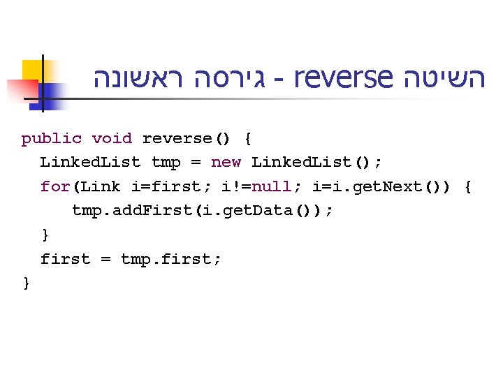  גירסה ראשונה - reverse השיטה public void reverse() { Linked. List tmp =