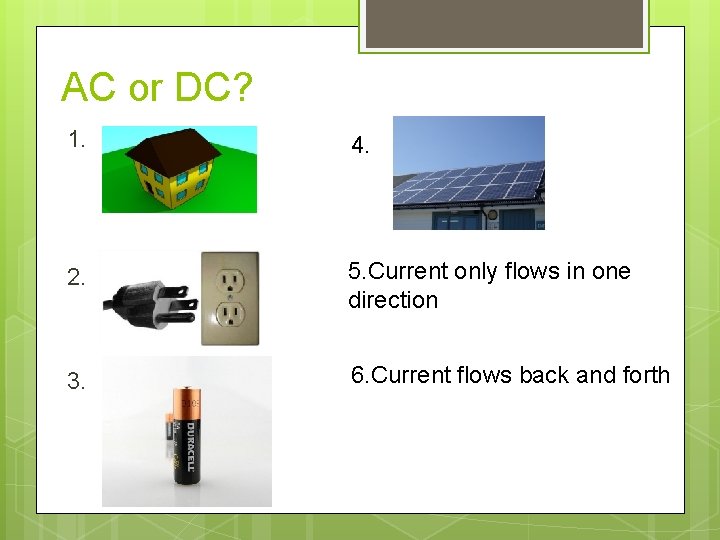 AC or DC? 1. 4. 2. 5. Current only flows in one direction 3.