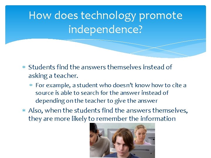 How does technology promote independence? Students find the answers themselves instead of asking a