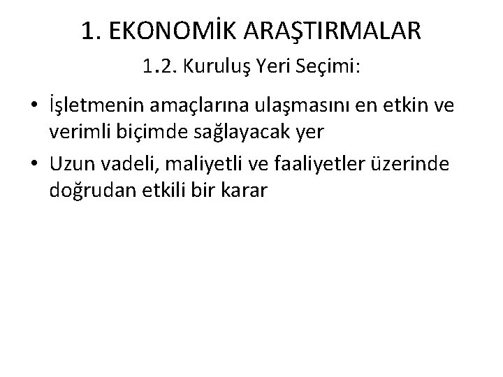 1. EKONOMİK ARAŞTIRMALAR 1. 2. Kuruluş Yeri Seçimi: • İşletmenin amaçlarına ulaşmasını en etkin