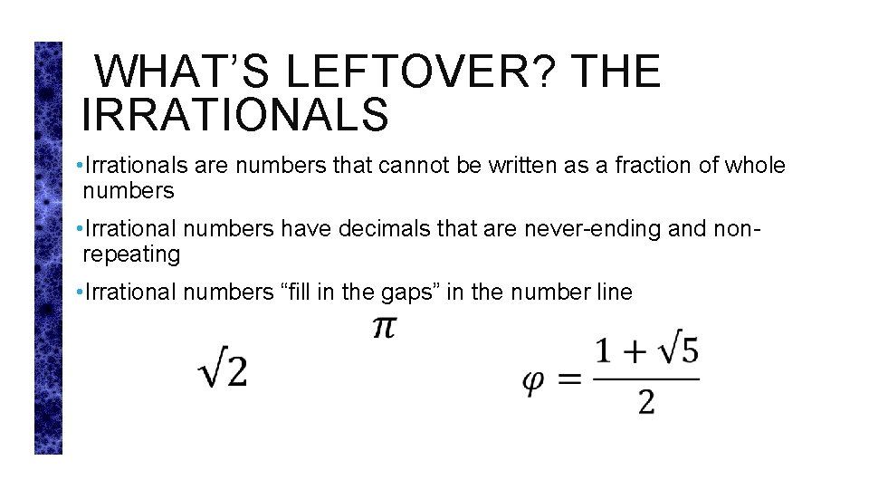 WHAT’S LEFTOVER? THE IRRATIONALS • Irrationals are numbers that cannot be written as a