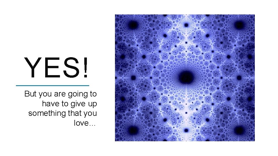 YES! But you are going to have to give up something that you love…