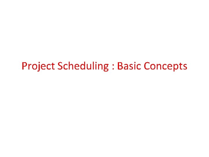 Project Scheduling : Basic Concepts Project Scheduling : Basic Concepts