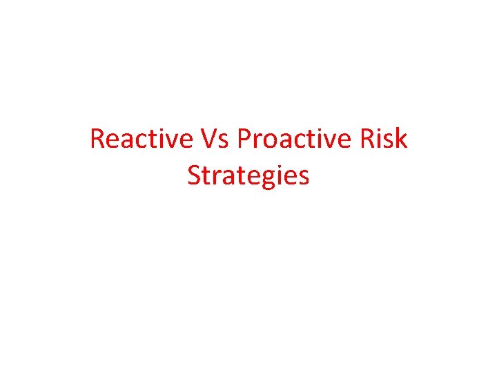 Reactive Vs Proactive Risk Strategies Reactive Vs Proactive Risk Strategies