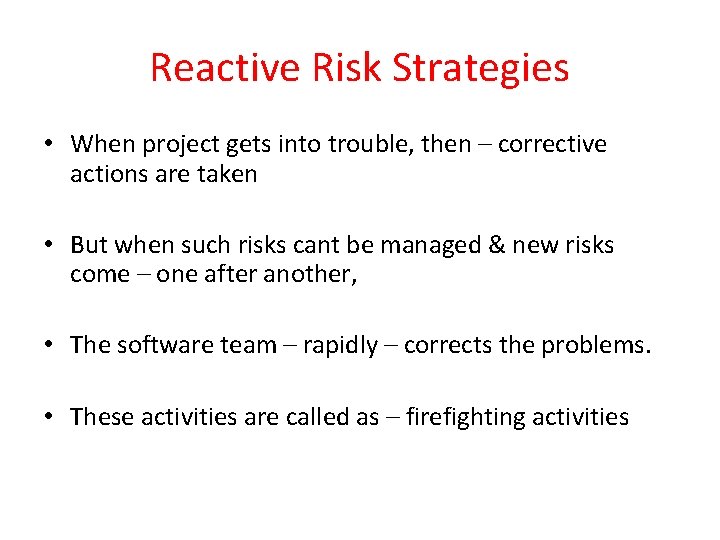 Reactive Risk Strategies • When project gets into trouble, then – corrective actions are