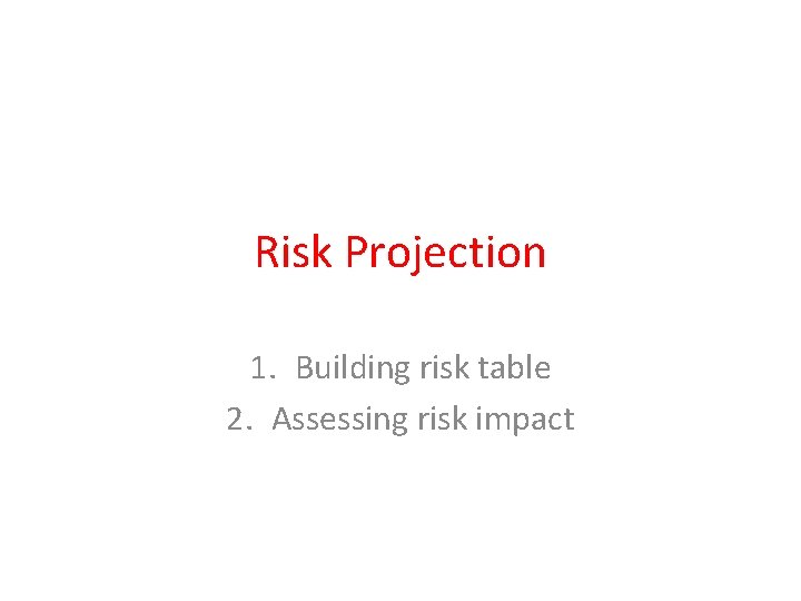 Risk Projection 1. Building risk table 2. Assessing risk impact Risk Projection 1. Building risk table 2. Assessing risk impact