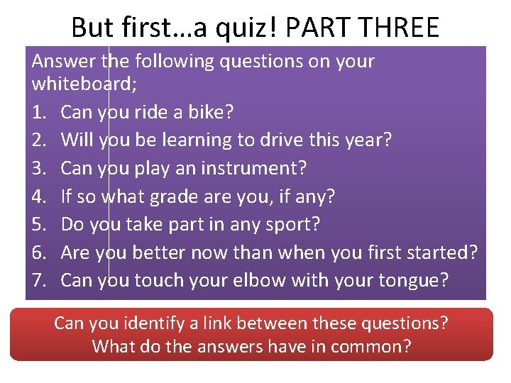 But first…a quiz! PART THREE Answer the following questions on your whiteboard; 1. Can