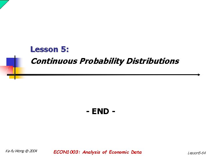 Lesson 5: Continuous Probability Distributions - END - Ka-fu Wong © 2004 ECON 1003: