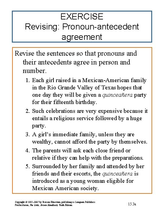 EXERCISE Revising: Pronoun-antecedent agreement Revise the sentences so that pronouns and their antecedents agree