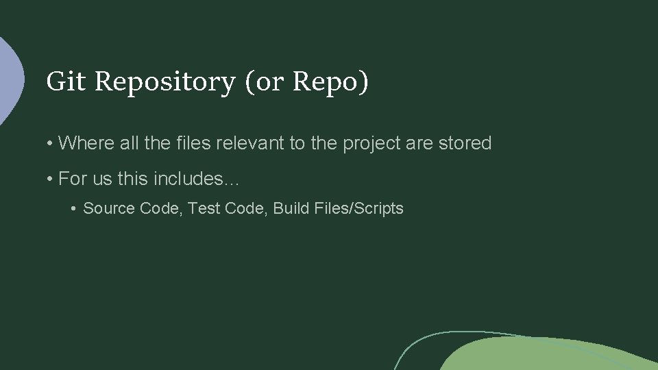 Git Repository (or Repo) • Where all the files relevant to the project are