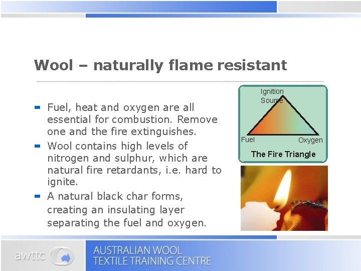 Wool – naturally flame resistant Fuel, heat and oxygen are all essential for combustion.
