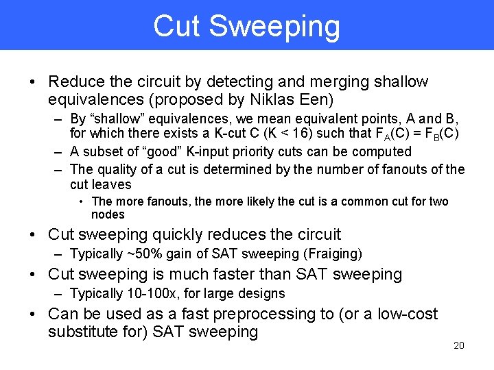 Cut Sweeping • Reduce the circuit by detecting and merging shallow equivalences (proposed by
