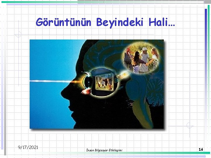 Görüntünün Beyindeki Hali… 9/17/2021 İnsan Bilgisayar Etkileşimi 16 