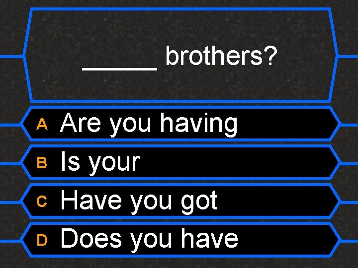 _____ brothers? A B C D Are you having Is your Have you got
