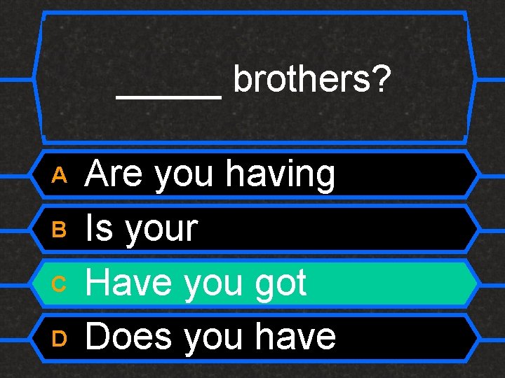 _____ brothers? A B C D Are you having Is your Have you got