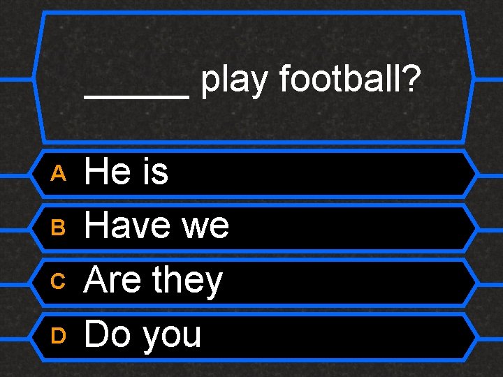 _____ play football? A B C D He is Have we Are they Do