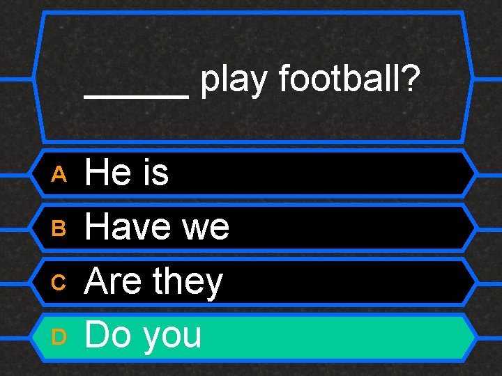 _____ play football? A B C D He is Have we Are they Do