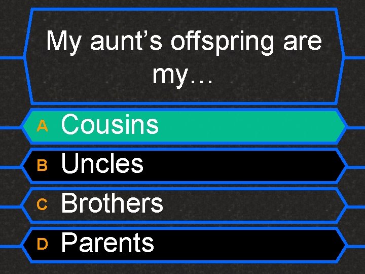 My aunt’s offspring are my… A B C D Cousins Uncles Brothers Parents 