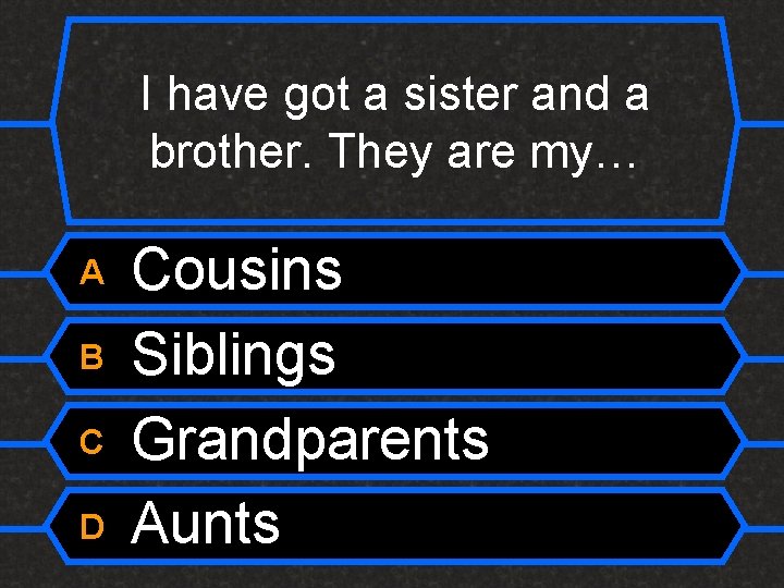 I have got a sister and a brother. They are my… A B C