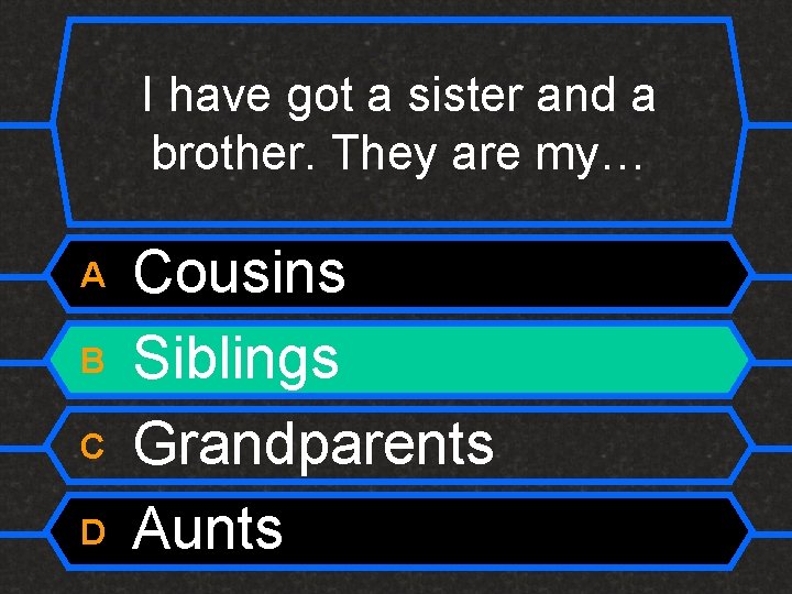 I have got a sister and a brother. They are my… A B C