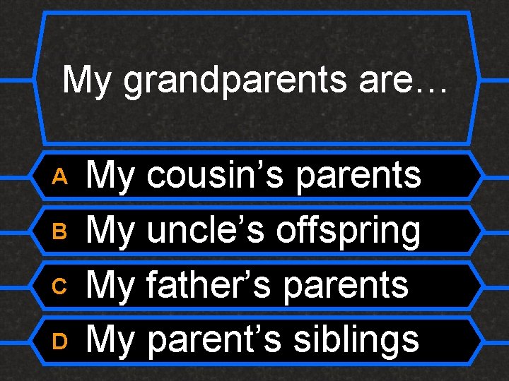 My grandparents are… A B C D My cousin’s parents My uncle’s offspring My