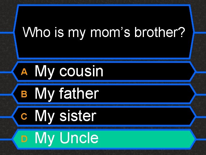 Who is my mom’s brother? A B C D My cousin My father My