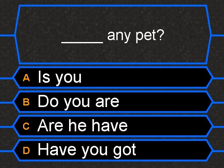 _____ any pet? A B C D Is you Do you are Are he