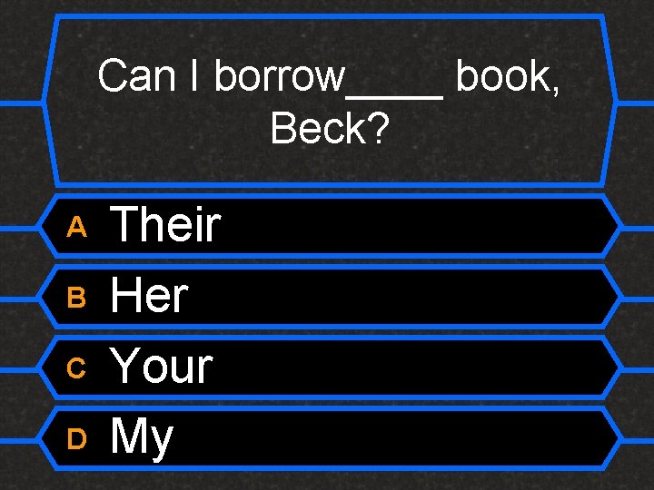 Can I borrow____ book, Beck? A B C D Their Her Your My 