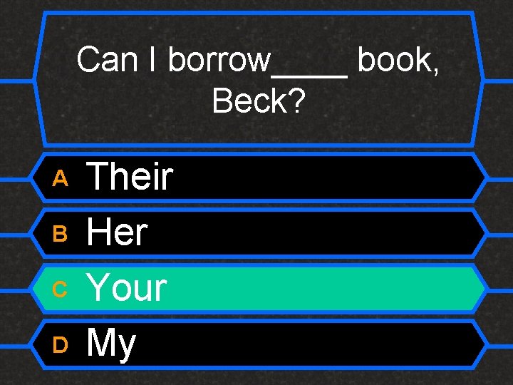 Can I borrow____ book, Beck? A B C D Their Her Your My 