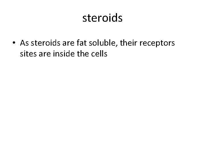 steroids • As steroids are fat soluble, their receptors sites are inside the cells