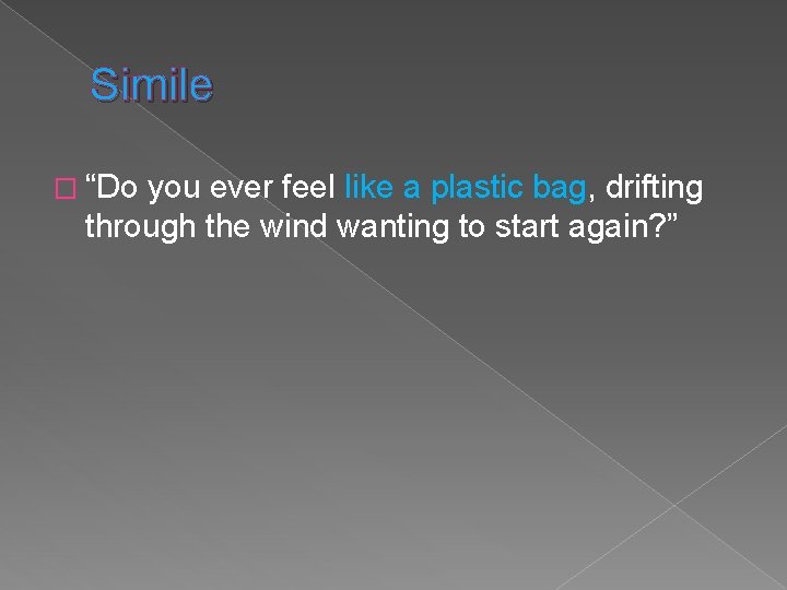 Simile � “Do you ever feel like a plastic bag, drifting through the wind