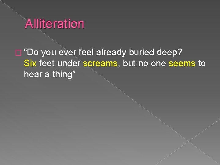 Alliteration � “Do you ever feel already buried deep? Six feet under screams, but