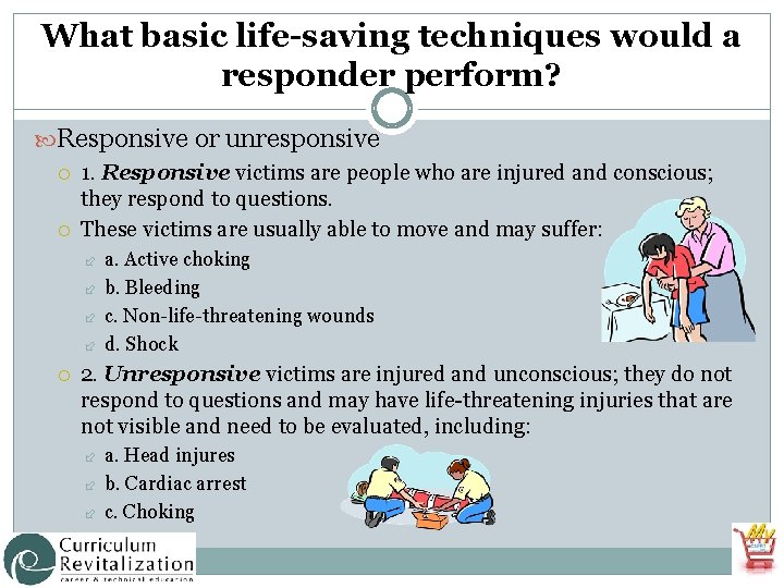 What basic life-saving techniques would a responder perform? Responsive or unresponsive 1. Responsive victims