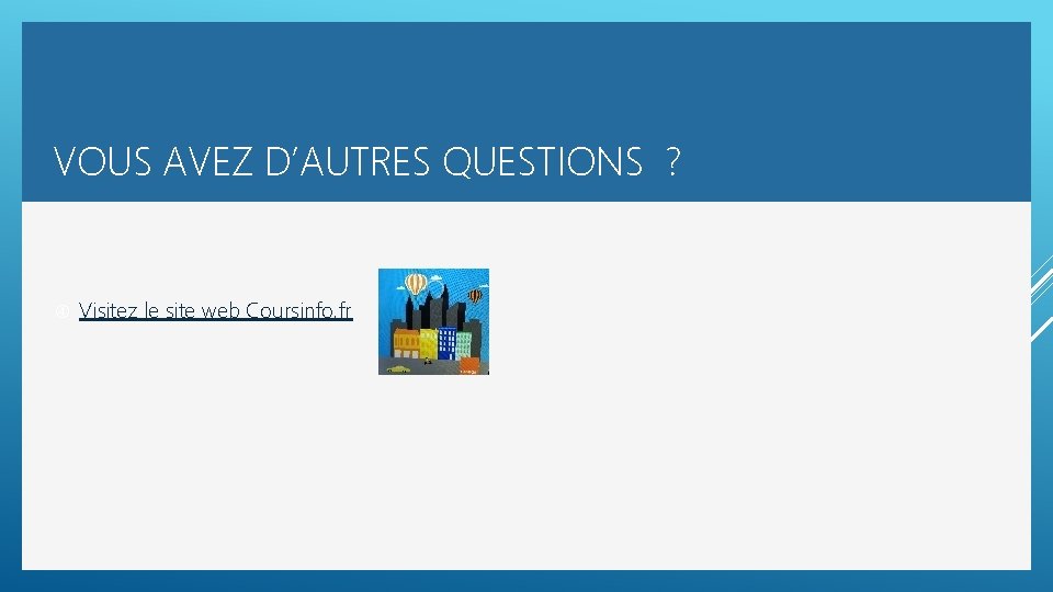 VOUS AVEZ D’AUTRES QUESTIONS ? Visitez le site web Coursinfo. fr 